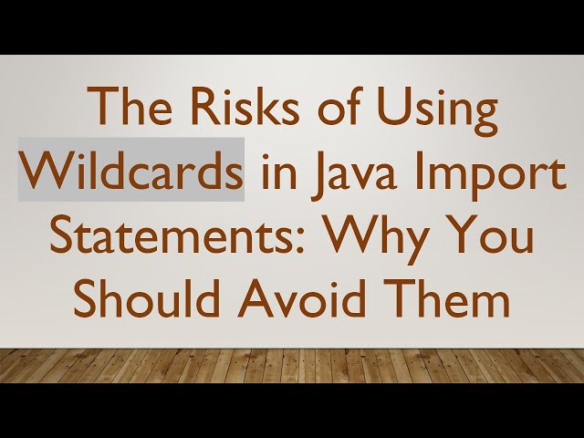 The Risks of Using Wildcards in Java Import Statements: Why You Should Avoid Them