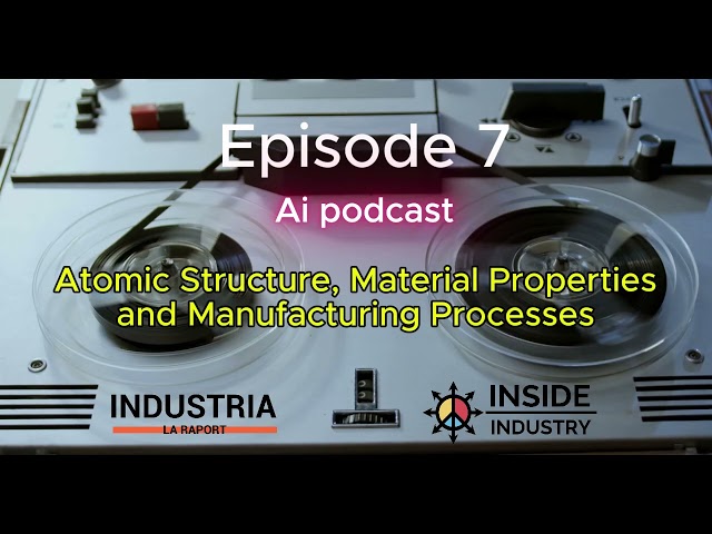 Inside industry Episode 7 Atomic Structure, Material Properties, and Manufacturing Processes