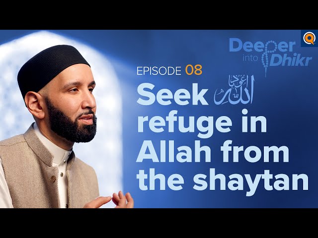 The Meaning of A'oodhu billah | Ep. 8 | Deeper into Dhikr with Dr. Omar Suleiman