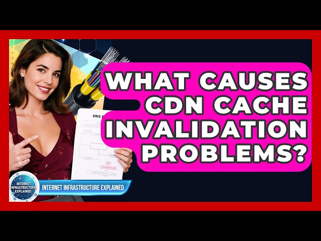 What Causes CDN Cache Invalidation Problems? - Internet Infrastructure Explained