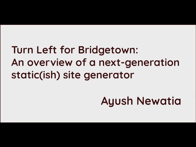 Ayush Newatia - Turn Left for Bridgetown: Overview of a next-generation static(ish) site generator