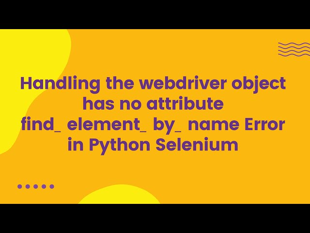 Handling the webdriver object has no attribute find_element_by_name Error in Python Selenium
