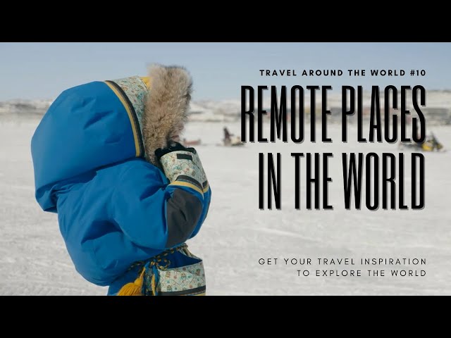 Top 10 Most Remote Travel Destinations in the World You Should Visit