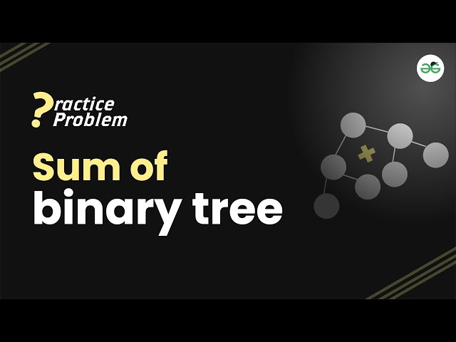 Sum of binary tree | School Practice Problem | GeeksforGeeks