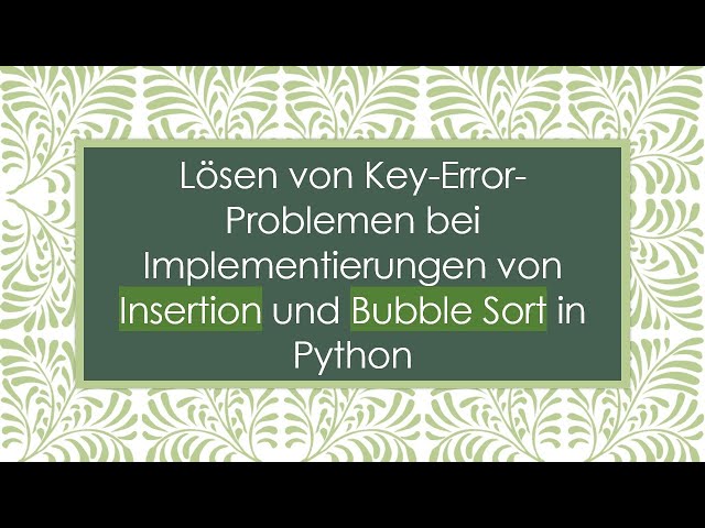 Lösen von Key-Error-Problemen bei Implementierungen von Insertion und Bubble Sort in Python