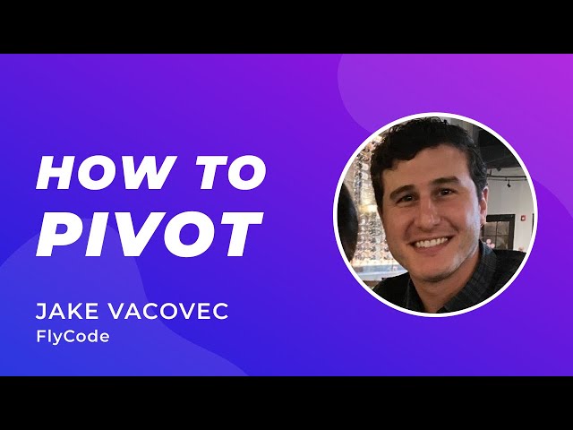 How to Use Customer Insights to Pivot - Jake Vacovec (Co-founder, FlyCode)