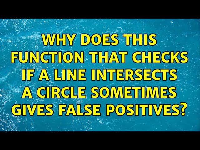 Why does this function that checks if a line intersects a circle sometimes gives false positives?
