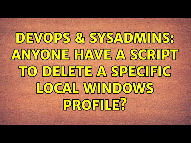 DevOps & SysAdmins: Anyone have a script to delete a specific local windows profile?