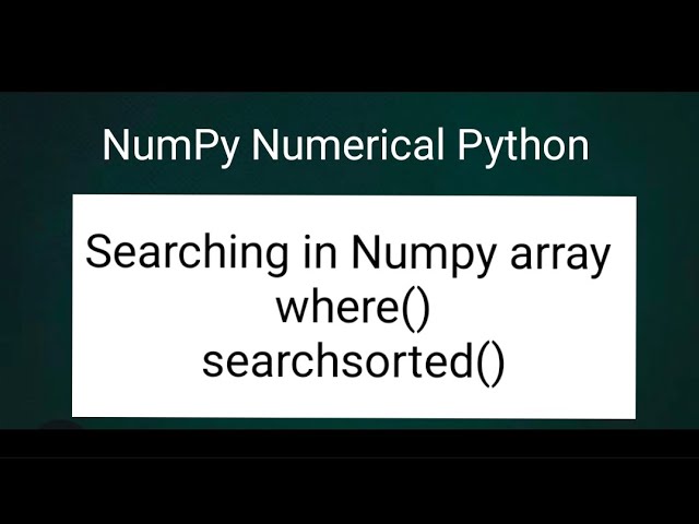 NumPy Numerical Python: Searching in Numpy array. where() and searchsorted()