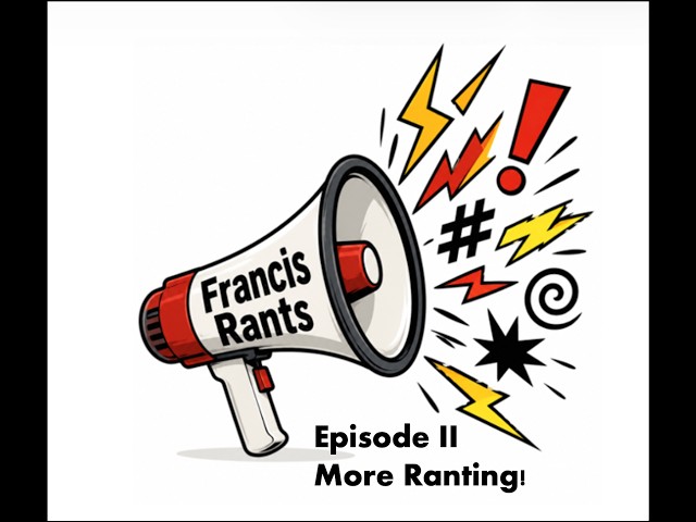 Francis Rants Episode II: More Ranting!