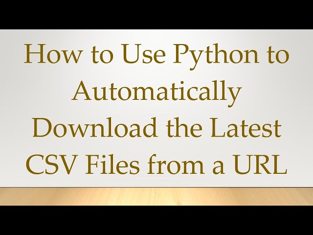 How to Use Python to Automatically Download the Latest CSV Files from a URL