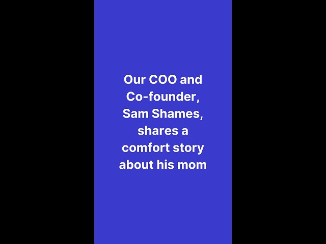 Our Co-founder and COO, Sam Shames, shares a comfort story about his mom
