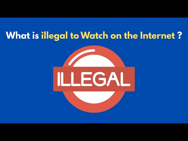 What is illegal to Watch on the Internet ?