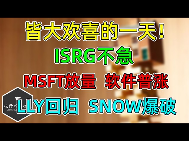 美股 皆大欢喜的一天！ISRG慢慢等！LLY回归、SNOW爆破！MSFT放量，软件普涨！