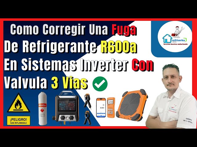 Cómo localizar y reparar una fuga de refrigerante R600a  en un sistema Inverter con Válvula 3 Vías