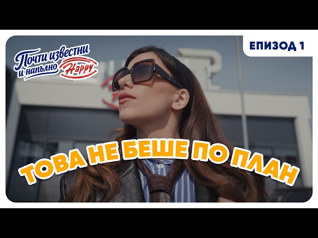 ПОЧТИ ИЗВЕСТНИ И НАПЪЛНО HAPPY | EП01