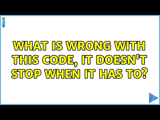 What is wrong with this code, it doesn't stop when it has to?