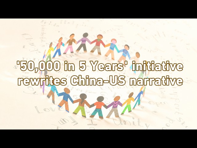 '50,000 in 5 Years' initiative rewrites China-US narrative