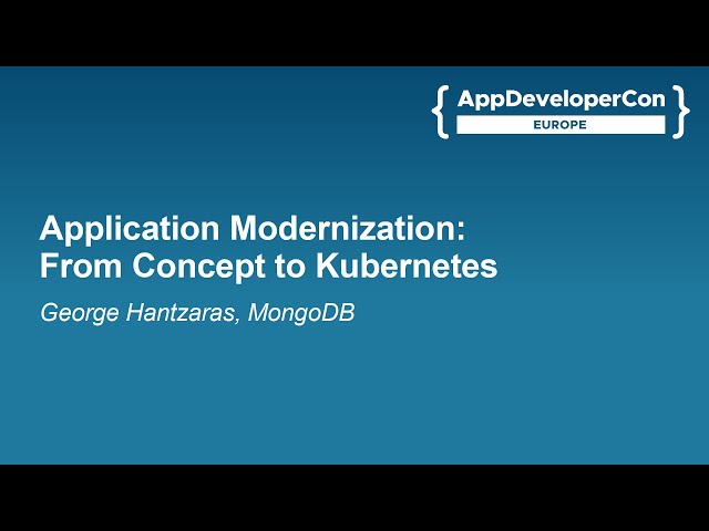 Application Modernization: From Concept to Kubernetes - George Hantzaras, MongoDB
