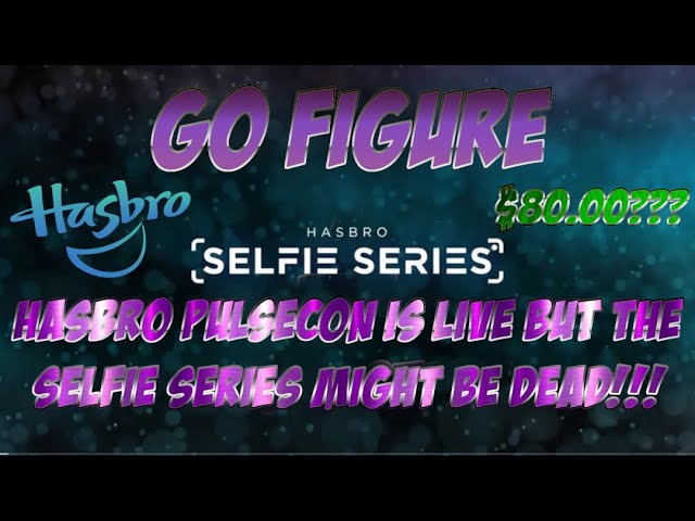 GO FIGURE - HASBRO PULSECON IS LIVE BUT THE SELFIE SERIES MIGHT BE DEAD!!!