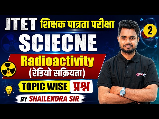 Jharkhand TET Science Paper 2 | JTET Science Classes | Radioactivity Science By Shailendra
