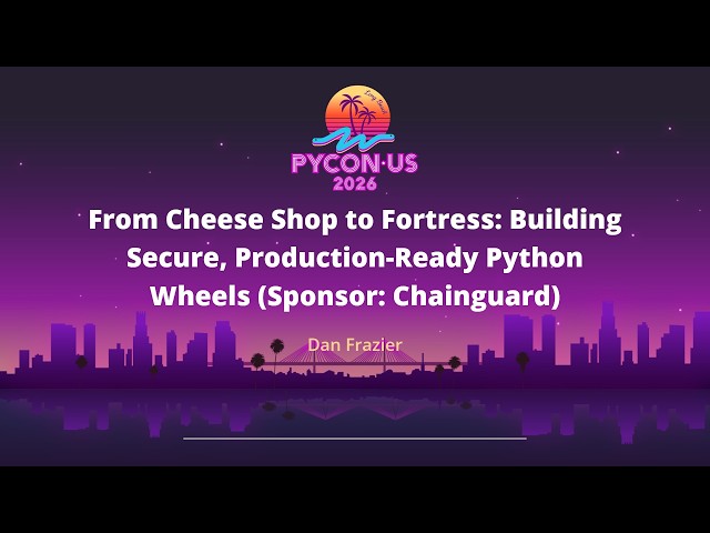 From Cheese Shop to Fortress: Building Secure, Production-Ready Python Wheels (Sponsor: Chainguard)