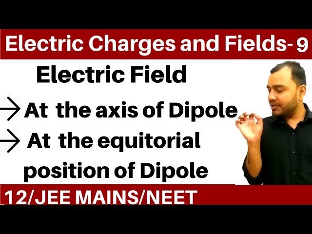 Electric Charges and Fields 09 | Electric Dipole - Electric Field on axis and Perpendicular Bisector