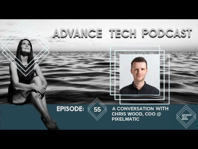 Advance Tech Podcast 55: Chris Wood, COO @ Pixelmatic