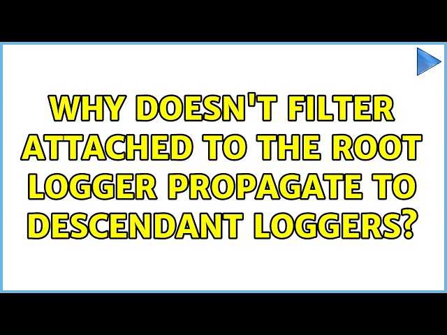 Why doesn't filter attached to the root logger propagate to descendant loggers? (4 Solutions!!)