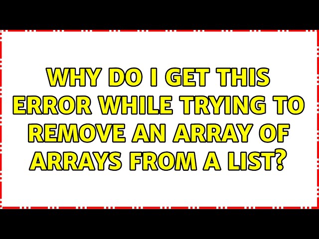 Why do I get this error while trying to remove an array of arrays from a list?