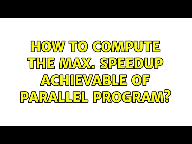 How to compute the max. speedup achievable of parallel program?