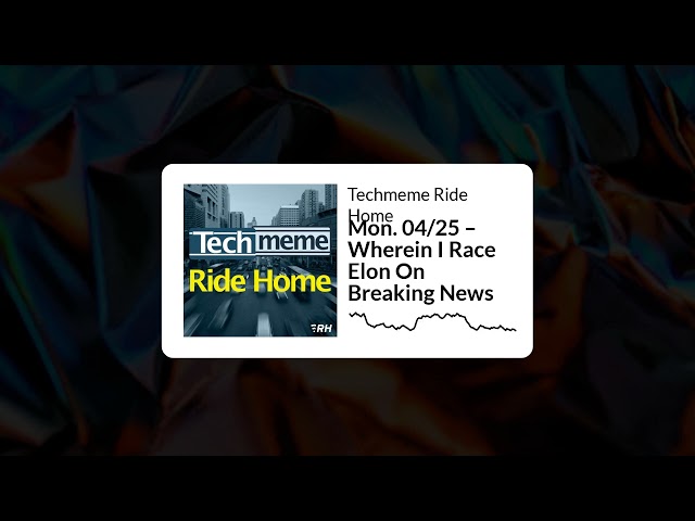 Mon. 04/25 – Wherein I Race Elon On Breaking News - Techmeme Ride Home