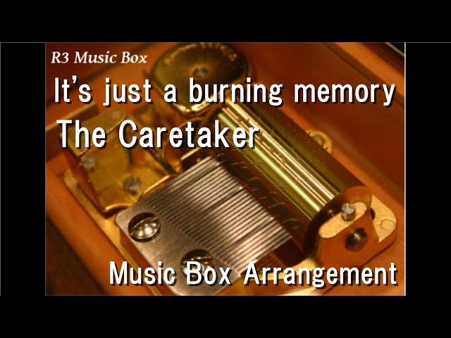 It's just a burning memory/The Caretaker [Music Box]