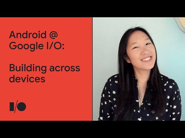 Building across devices | Android @ Google I/O '21