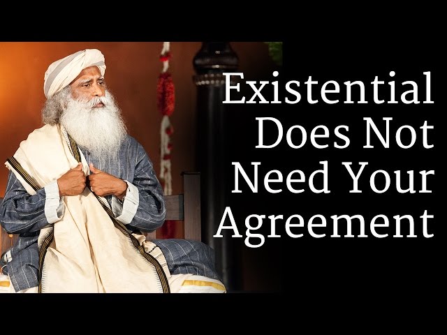 Existential Does Not Need Your Agreement | Sadhguru