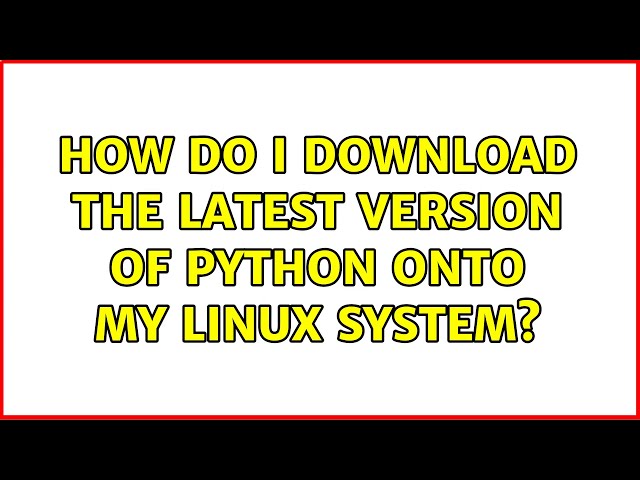 How do i download the latest version of Python onto my Linux system? (2 Solutions!!)