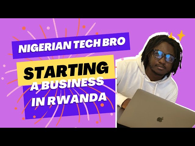 Nigerian Tech Founder Starting a Business in Rwanda   2023