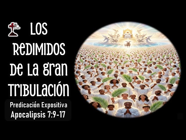 Los redimidos de la gran tribulación. Apocalipsis 7:9-17, Predicación exp. 15/03/2026 P. Miguel A.
