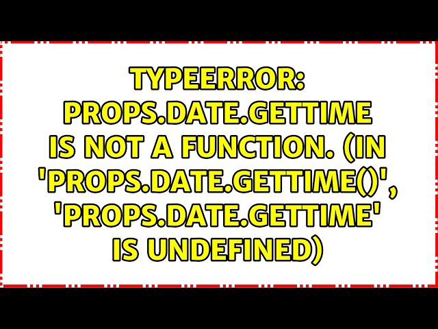 props.date.getTime is not a function. (In 'props.date.getTime()', 'props.date.getTime' is...