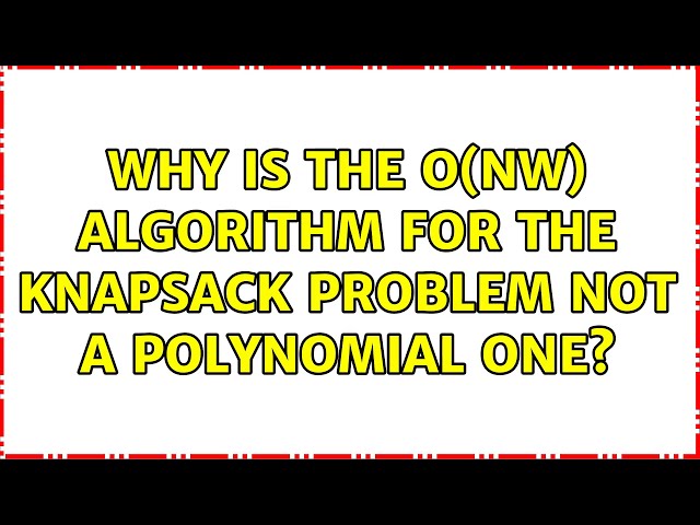 Why is the O(nW) algorithm for the Knapsack problem not a polynomial one? (4 Solutions!!)