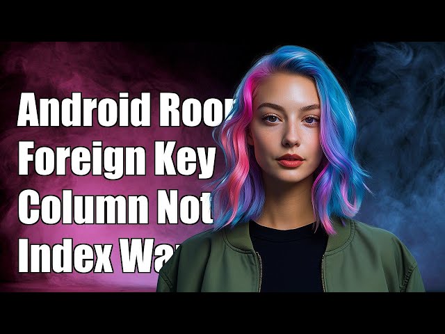 Android Room Foreign Key Warning: Column Not in Index - What It Means