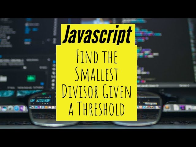 Find the Smallest Divisor Given a Threshold - Javascript
