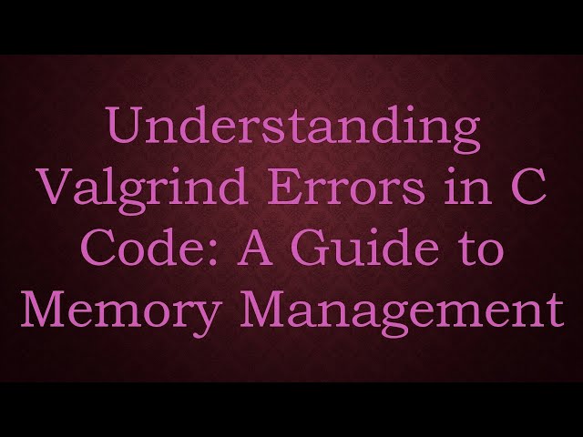 Understanding Valgrind Errors in C Code: A Guide to Memory Management