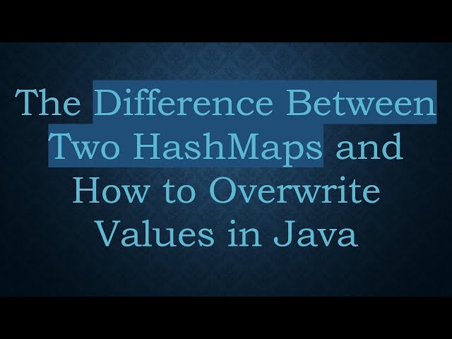 The Difference Between Two HashMaps and How to Overwrite Values in Java