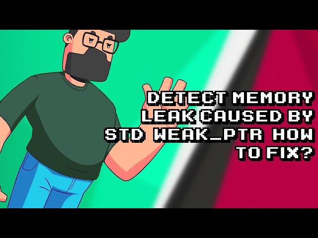 Troubleshooting memory leak with std::weak_ptr: How to detect and fix the bug