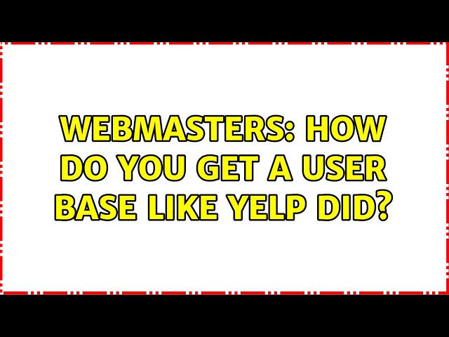 Webmasters: How do you get a user base like Yelp did? (3 Solutions!!)