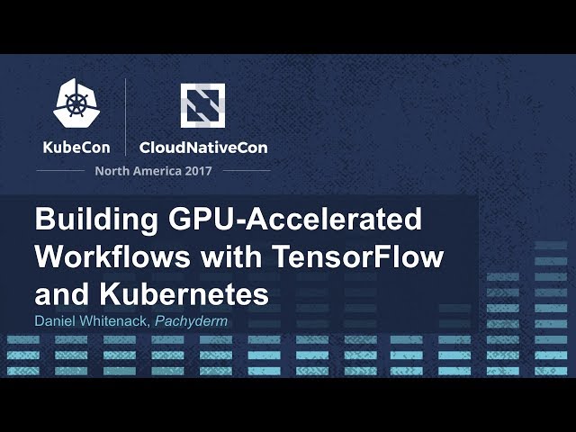 Building GPU-Accelerated Workflows with TensorFlow and Kubernetes [I] - Daniel Whitenack