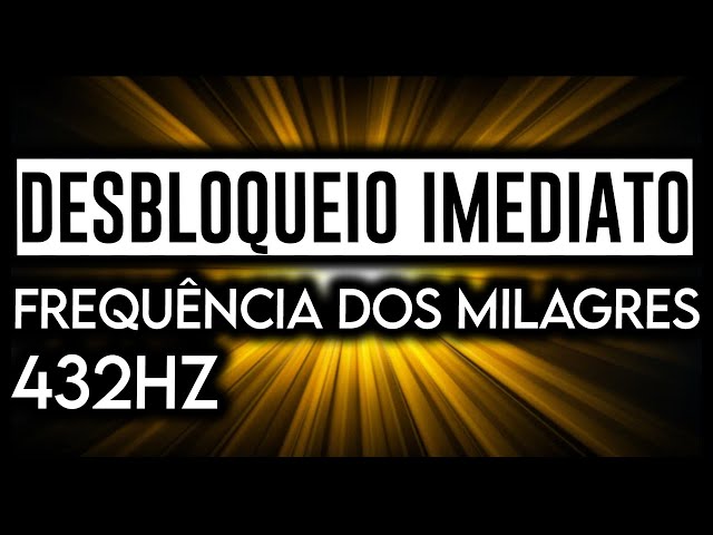 FRECUENCIA DE MILAGROS - DESBLOQUEO INMEDIATO 432 HERTZ