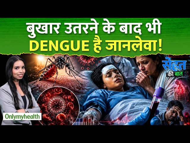 बुखार उतरने के बाद भी डेंगू ले सकता है जान! डॉक्टरों ने बताए छिपे खतरे और Warning Signs