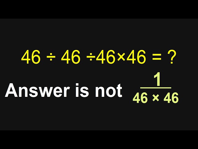 A One Minute Math Refresher Course  46÷46÷46×46 = ?